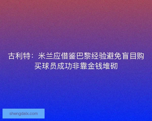 古利特：米兰应借鉴巴黎经验避免盲目购买球员成功非靠金钱堆砌