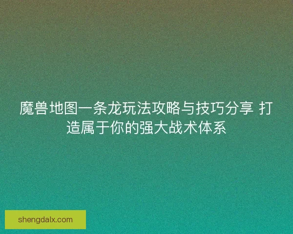 魔兽地图一条龙玩法攻略与技巧分享 打造属于你的强大战术体系 魔兽地图一条龙玩法攻略与技巧分享 打造属于你的强大战术体系