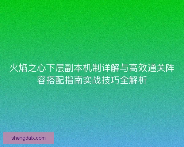 火焰之心下层副本机制详解与高效通关阵容搭配指南实战技巧全解析