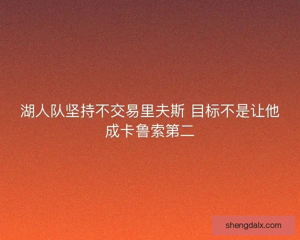湖人队坚持不交易里夫斯 目标不是让他成卡鲁索第二