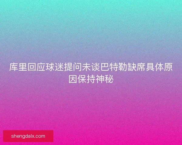 库里回应球迷提问未谈巴特勒缺席具体原因保持神秘