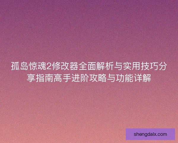 孤岛惊魂2修改器全面解析与实用技巧分享指南高手进阶攻略与功能详解