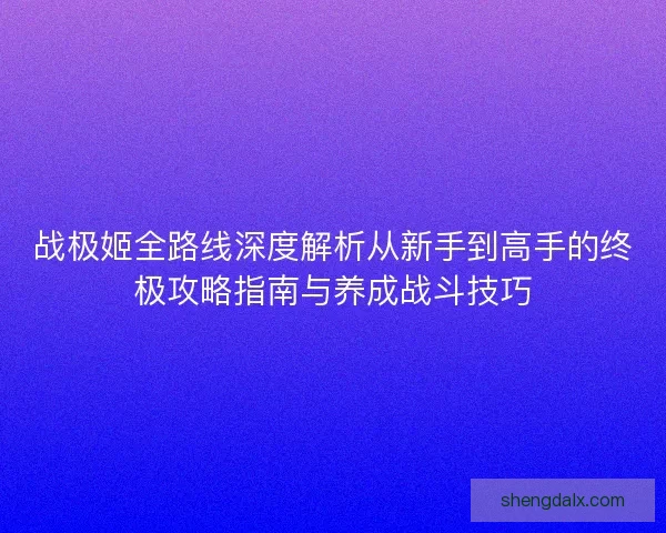 战极姬全路线深度解析从新手到高手的终极攻略指南与养成战斗技巧