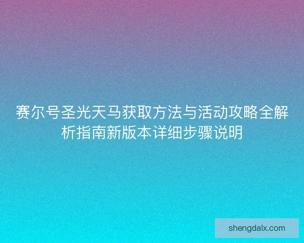 赛尔号圣光天马获取方法与活动攻略全解析指南新版本详细步骤说明
