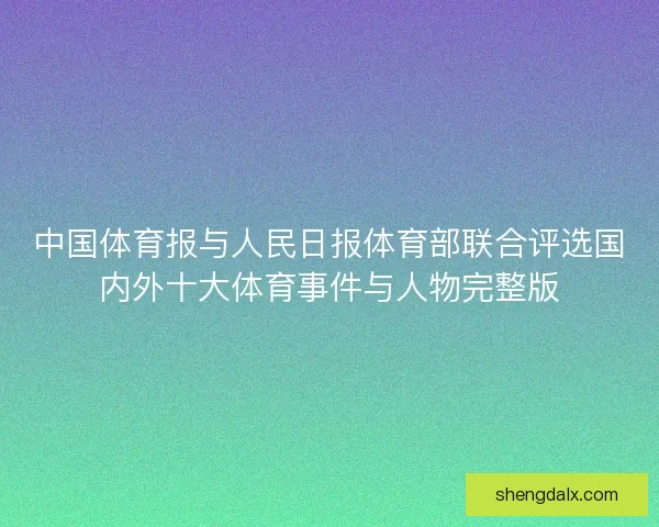 中国体育报与人民日报体育部联合评选国内外十大体育事件与人物完整版 中国体育报与人民日报体育部联合评选国内外十大体育事件与人物完整版