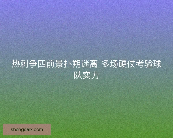 热刺争四前景扑朔迷离 多场硬仗考验球队实力