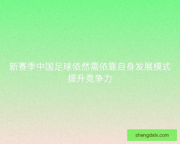 新赛季中国足球依然需依靠自身发展模式提升竞争力