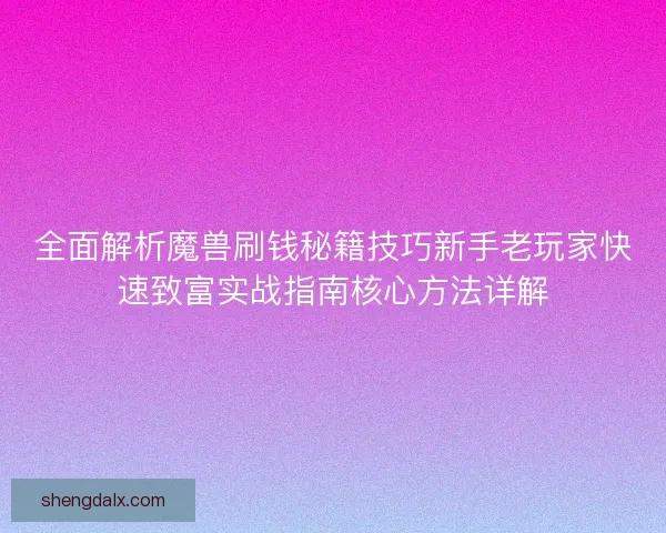 全面解析魔兽刷钱秘籍技巧新手老玩家快速致富实战指南核心方法详解