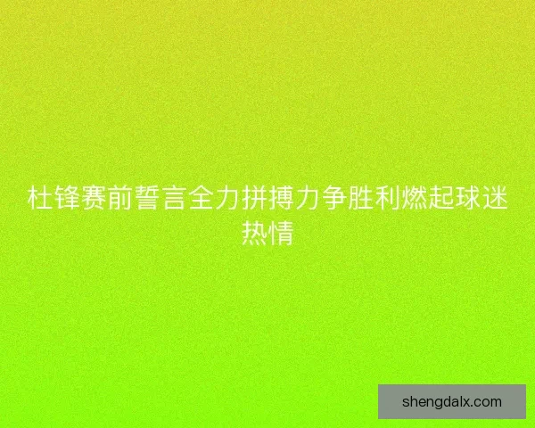 杜锋赛前誓言全力拼搏力争胜利燃起球迷热情