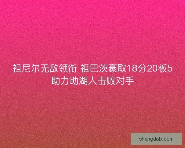 祖尼尔无敌领衔 祖巴茨豪取18分20板5助力助湖人击败对手