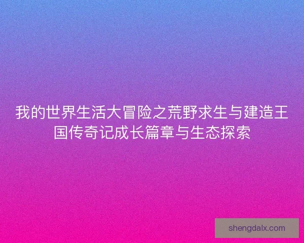 我的世界生活大冒险之荒野求生与建造王国传奇记成长篇章与生态探索