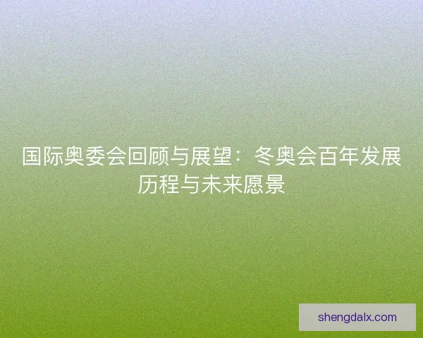 国际奥委会回顾与展望：冬奥会百年发展历程与未来愿景